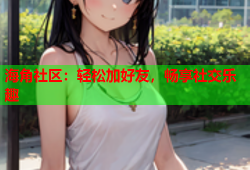 海角社区：轻松加好友，畅享社交乐趣