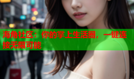 海角社区：你的掌上生活圈，一键连接无限可能