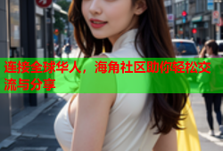 连接全球华人，海角社区助你轻松交流与分享