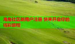 海角社区新用户注册 快来开启你的精彩旅程