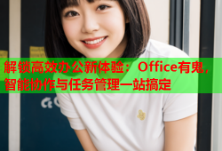 解锁高效办公新体验：Office有鬼，智能协作与任务管理一站搞定