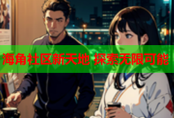 海角社区新天地 探索无限可能