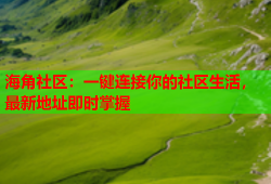 海角社区：一键连接你的社区生活，最新地址即时掌握