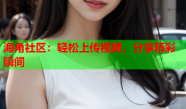 海角社区：轻松上传视频，分享精彩瞬间