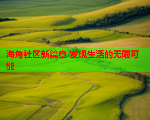 海角社区新篇章 发现生活的无限可能