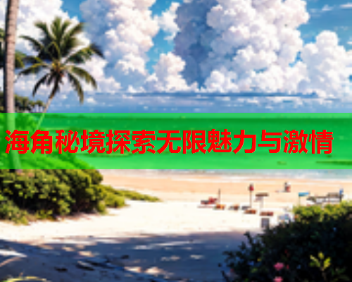 海角秘境探索无限魅力与激情