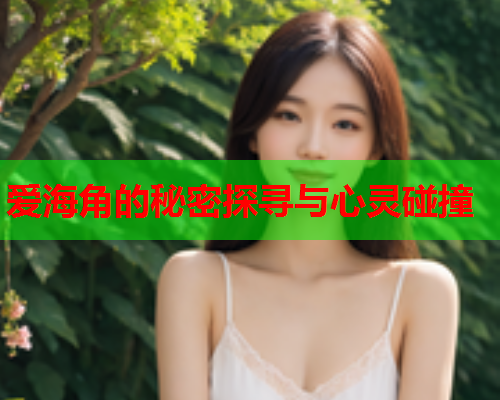 爱海角的秘密探寻与心灵碰撞