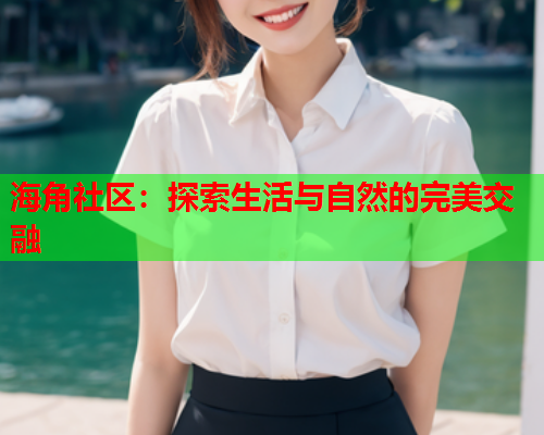 海角社区：探索生活与自然的完美交融