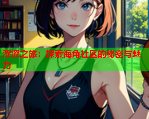 涩涩之旅：探索海角社区的秘密与魅力