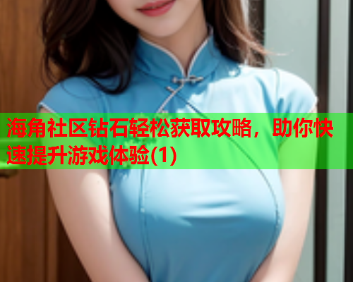 海角社区钻石轻松获取攻略，助你快速提升游戏体验(1)