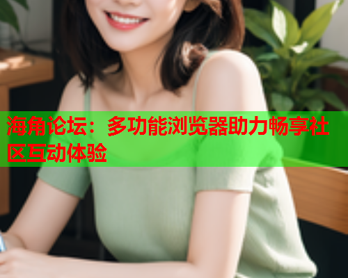 海角论坛：多功能浏览器助力畅享社区互动体验
