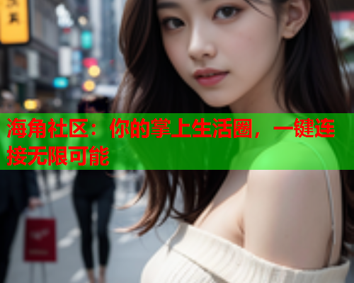 海角社区：你的掌上生活圈，一键连接无限可能