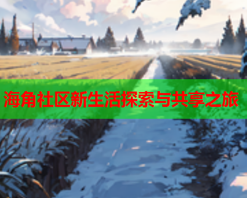 海角社区新生活探索与共享之旅